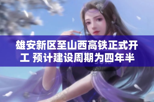 雄安新区至山西高铁正式开工 预计建设周期为四年半