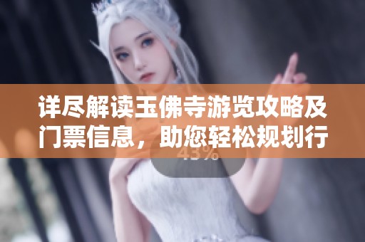 详尽解读玉佛寺游览攻略及门票信息，助您轻松规划行程
