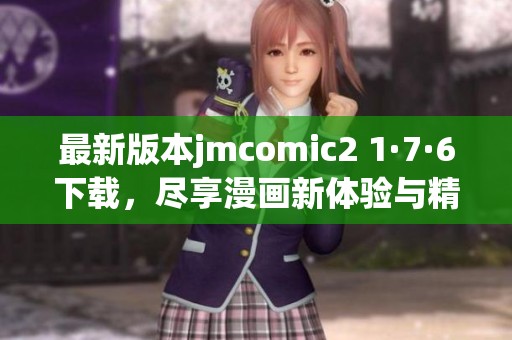 最新版本jmcomic2 1·7·6下载，尽享漫画新体验与精彩内容