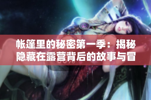 帐篷里的秘密第一季：揭秘隐藏在露营背后的故事与冒险