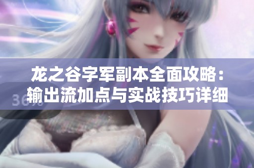 龙之谷字军副本全面攻略：输出流加点与实战技巧详细解析