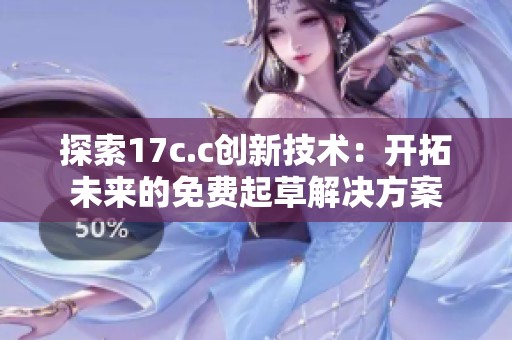 探索17c.c创新技术：开拓未来的免费起草解决方案
