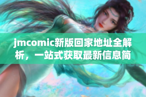 jmcomic新版回家地址全解析，一站式获取最新信息简易指南