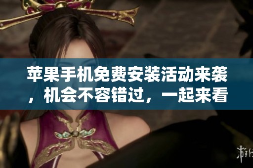 苹果手机免费安装活动来袭，机会不容错过，一起来看看吧