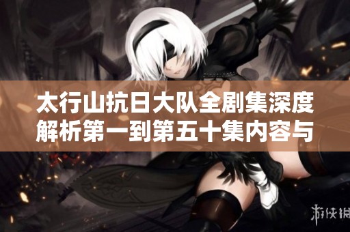 太行山抗日大队全剧集深度解析第一到第五十集内容与背景
