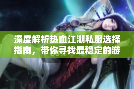 深度解析热血江湖私服选择指南，带你寻找最稳定的游戏版本
