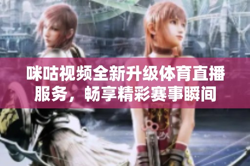 咪咕视频全新升级体育直播服务，畅享精彩赛事瞬间
