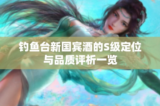 钓鱼台新国宾酒的S级定位与品质评析一览