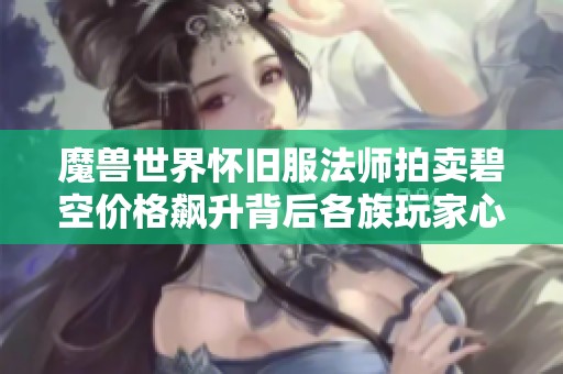 魔兽世界怀旧服法师拍卖碧空价格飙升背后各族玩家心态解析