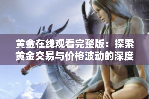 黄金在线观看完整版：探索黄金交易与价格波动的深度解析