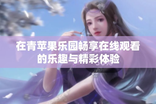 在青苹果乐园畅享在线观看的乐趣与精彩体验
