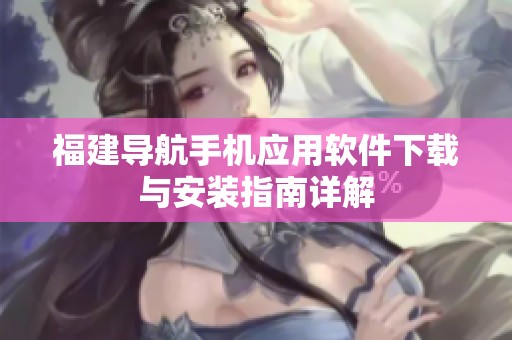 福建导航手机应用软件下载与安装指南详解