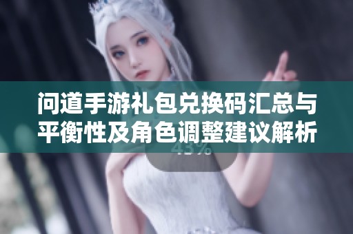 问道手游礼包兑换码汇总与平衡性及角色调整建议解析
