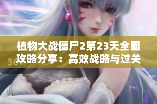 植物大战僵尸2第23天全面攻略分享：高效战略与过关技巧解析