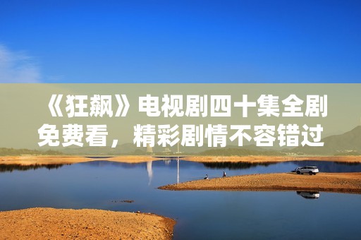 《狂飙》电视剧四十集全剧免费看，精彩剧情不容错过