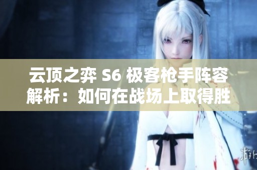 云顶之弈 S6 极客枪手阵容解析：如何在战场上取得胜利