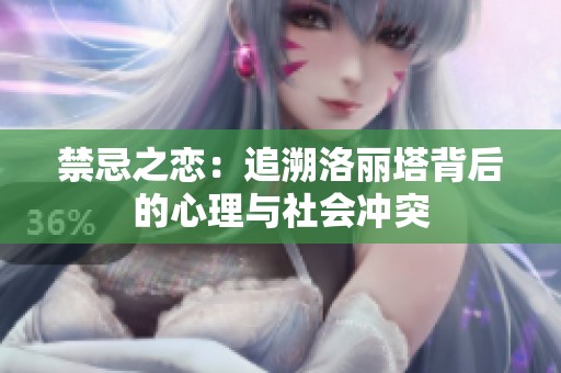 禁忌之恋：追溯洛丽塔背后的心理与社会冲突