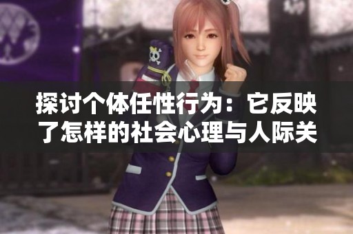 探讨个体任性行为：它反映了怎样的社会心理与人际关系