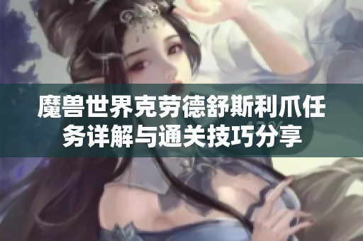 魔兽世界克劳德舒斯利爪任务详解与通关技巧分享