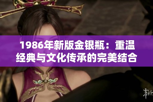 1986年新版金银瓶：重温经典与文化传承的完美结合