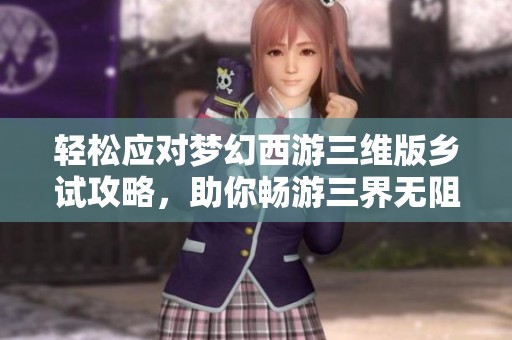 轻松应对梦幻西游三维版乡试攻略，助你畅游三界无阻