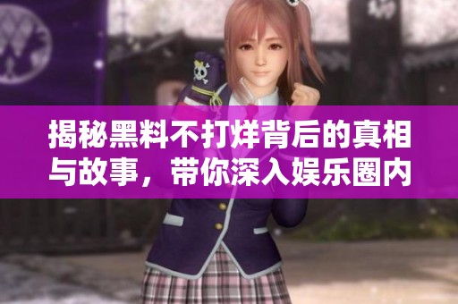揭秘黑料不打烊背后的真相与故事，带你深入娱乐圈内幕