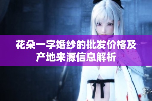 花朵一字婚纱的批发价格及产地来源信息解析