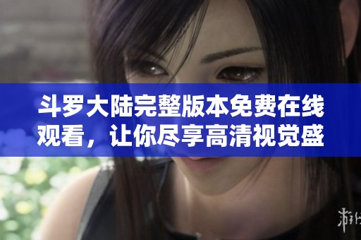 斗罗大陆完整版本免费在线观看，让你尽享高清视觉盛宴