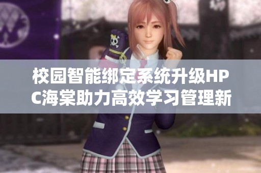 校园智能绑定系统升级HPC海棠助力高效学习管理新篇章