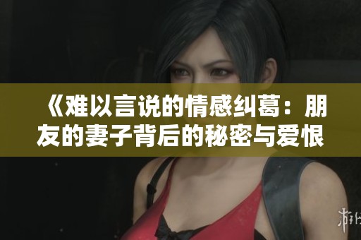 《难以言说的情感纠葛：朋友的妻子背后的秘密与爱恨》