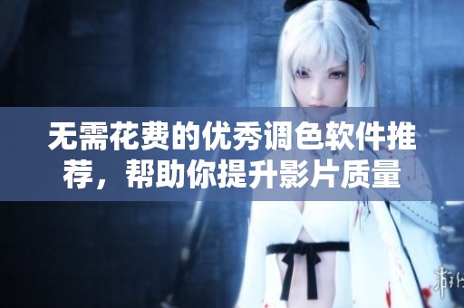 无需花费的优秀调色软件推荐，帮助你提升影片质量