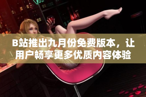 B站推出九月份免费版本，让用户畅享更多优质内容体验