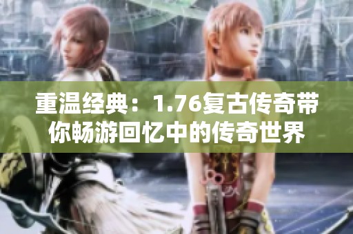 重温经典：1.76复古传奇带你畅游回忆中的传奇世界