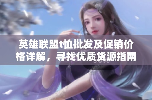 英雄联盟t恤批发及促销价格详解，寻找优质货源指南