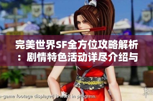 完美世界SF全方位攻略解析：剧情特色活动详尽介绍与玩法指南