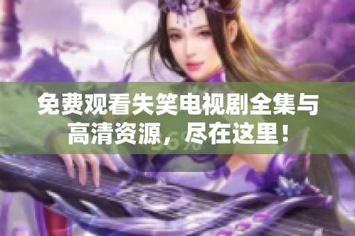 免费观看失笑电视剧全集与高清资源，尽在这里！