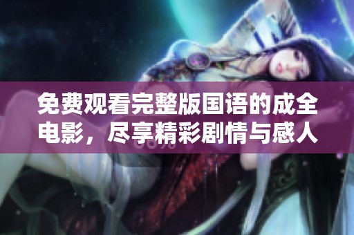 免费观看完整版国语的成全电影，尽享精彩剧情与感人故事