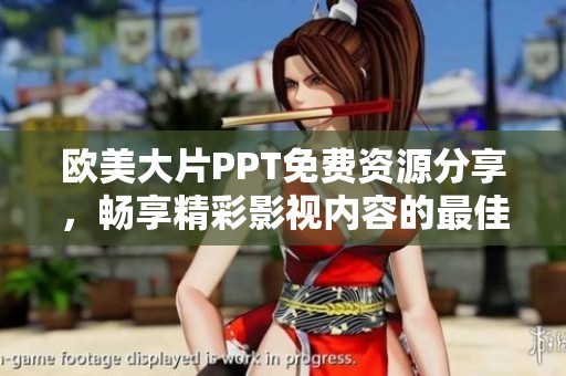 欧美大片PPT免费资源分享，畅享精彩影视内容的最佳选择