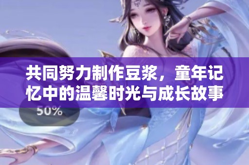 共同努力制作豆浆，童年记忆中的温馨时光与成长故事
