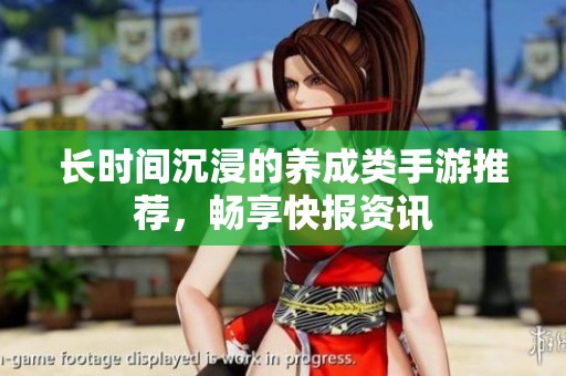 长时间沉浸的养成类手游推荐，畅享快报资讯