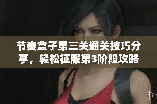 节奏盒子第三关通关技巧分享，轻松征服第3阶段攻略解析
