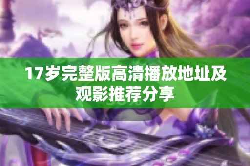 17岁完整版高清播放地址及观影推荐分享