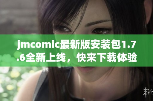 jmcomic最新版安装包1.7.6全新上线，快来下载体验吧