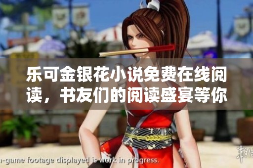 乐可金银花小说免费在线阅读，书友们的阅读盛宴等你来享！