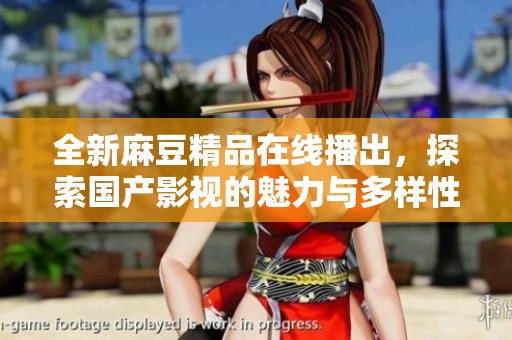 全新麻豆精品在线播出，探索国产影视的魅力与多样性