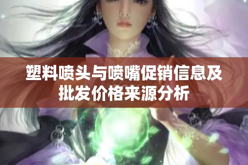 塑料喷头与喷嘴促销信息及批发价格来源分析