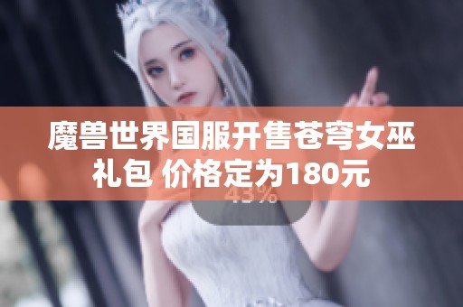 魔兽世界国服开售苍穹女巫礼包 价格定为180元