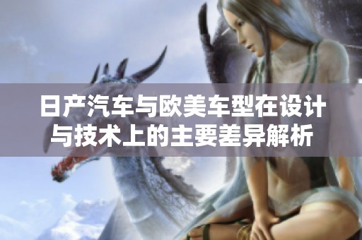日产汽车与欧美车型在设计与技术上的主要差异解析