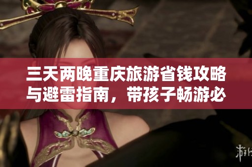 三天两晚重庆旅游省钱攻略与避雷指南，带孩子畅游必看景点