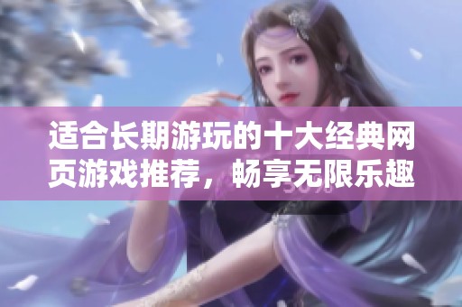 适合长期游玩的十大经典网页游戏推荐，畅享无限乐趣！